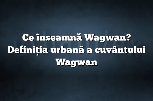 Ce înseamnă Wagwan? Definiția urbană a cuvântului Wagwan