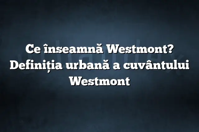 Ce înseamnă Westmont? Definiția urbană a cuvântului Westmont