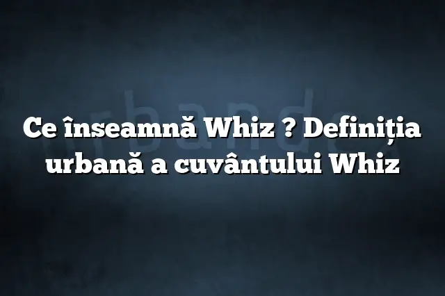 Ce înseamnă Whiz ? Definiția urbană a cuvântului Whiz