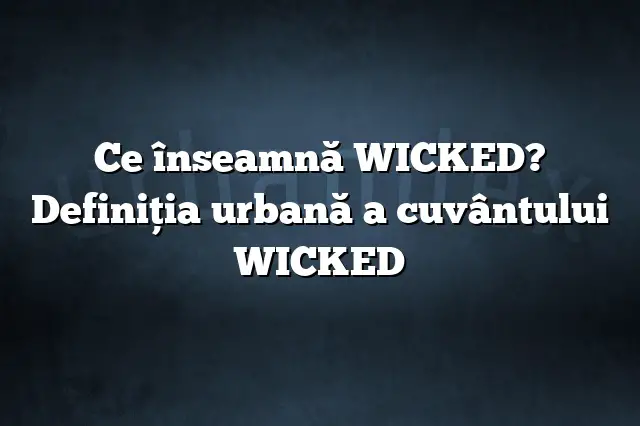 Ce înseamnă WICKED? Definiția urbană a cuvântului WICKED