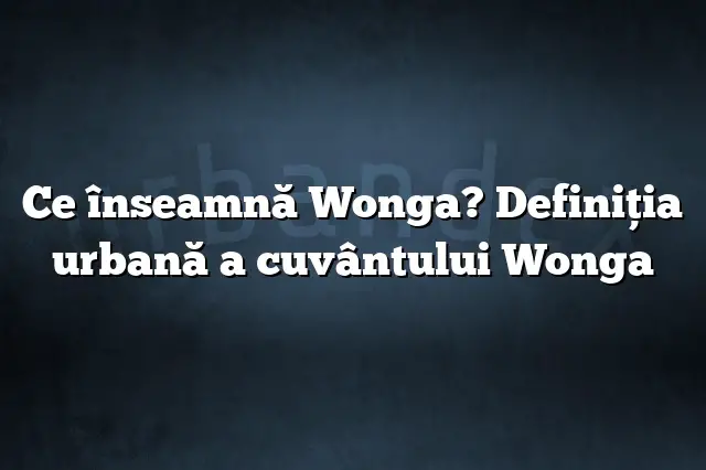 Ce înseamnă Wonga? Definiția urbană a cuvântului Wonga