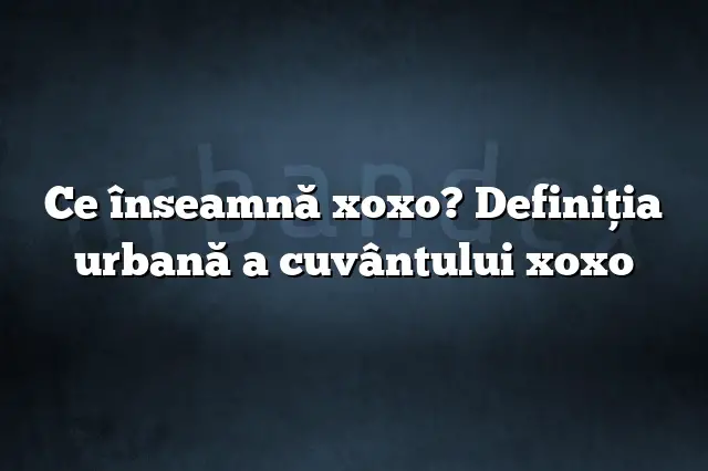 Ce înseamnă xoxo? Definiția urbană a cuvântului xoxo