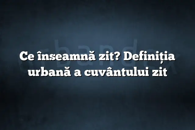 Ce înseamnă zit? Definiția urbană a cuvântului zit