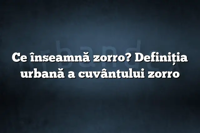 Ce înseamnă zorro? Definiția urbană a cuvântului zorro