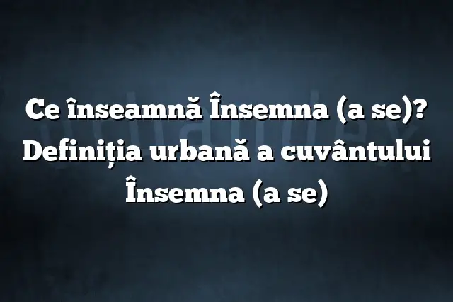 Ce înseamnă Însemna (a se)? Definiția urbană a cuvântului Însemna (a se)