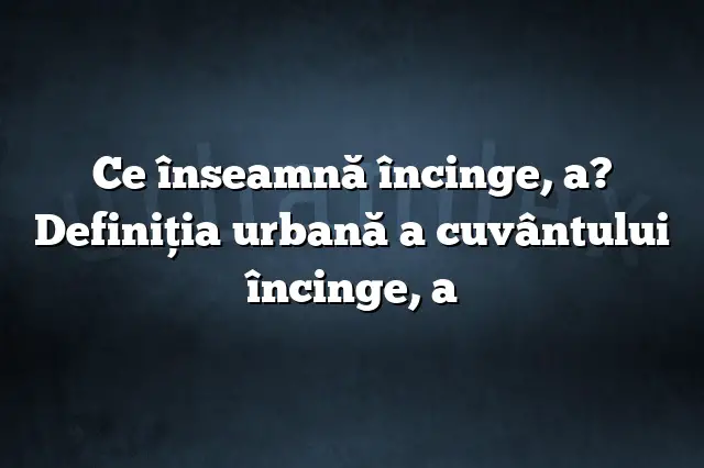 Ce înseamnă încinge, a? Definiția urbană a cuvântului încinge, a