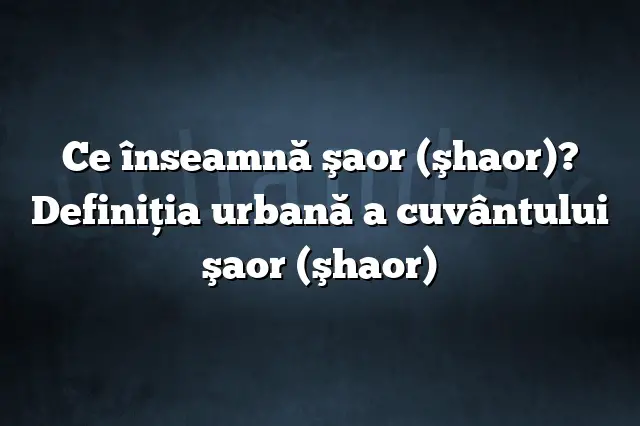 Ce înseamnă şaor (şhaor)? Definiția urbană a cuvântului şaor (şhaor)