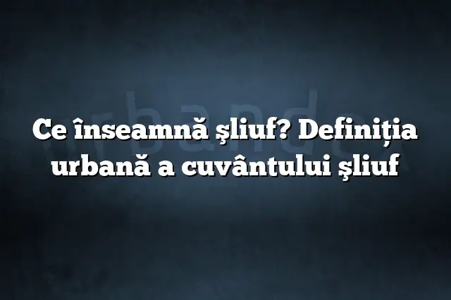 Ce înseamnă şliuf? Definiția urbană a cuvântului şliuf