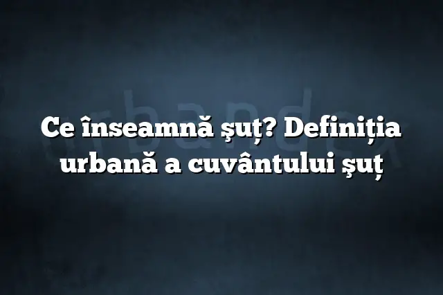 Ce înseamnă şuţ? Definiția urbană a cuvântului şuţ