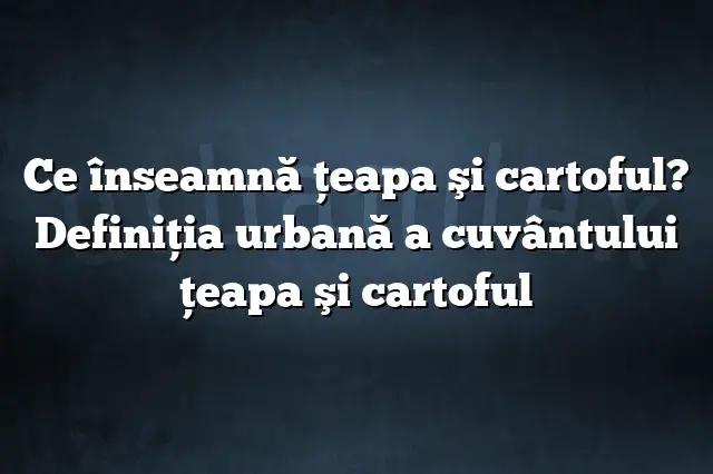 Ce înseamnă ţeapa şi cartoful? Definiția urbană a cuvântului ţeapa şi cartoful