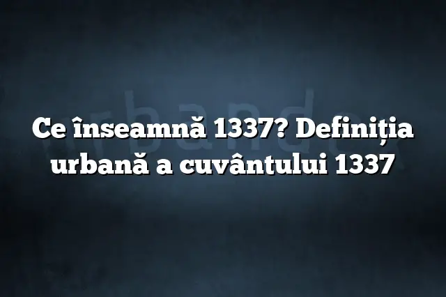 Ce înseamnă 1337? Definiția urbană a cuvântului 1337