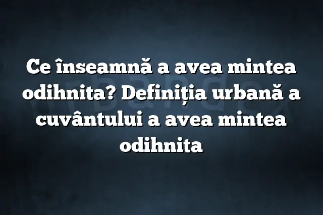 Ce înseamnă a avea mintea odihnita? Definiția urbană a cuvântului a avea mintea odihnita