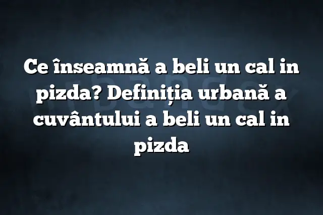 Ce înseamnă a beli un cal in pizda? Definiția urbană a cuvântului a beli un cal in pizda