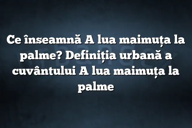 Ce înseamnă A lua maimuța la palme? Definiția urbană a cuvântului A lua maimuța la palme