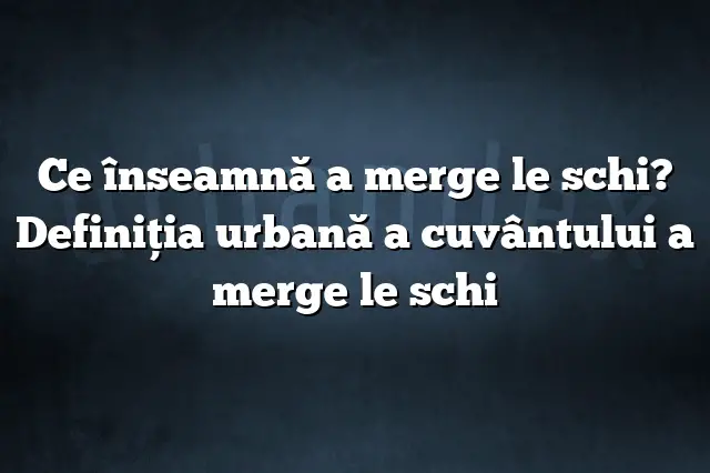 Ce înseamnă a merge le schi? Definiția urbană a cuvântului a merge le schi