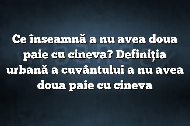 Ce înseamnă a nu avea doua paie cu cineva? Definiția urbană a cuvântului a nu avea doua paie cu cineva