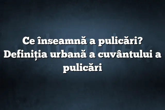 Ce înseamnă a pulicări? Definiția urbană a cuvântului a pulicări