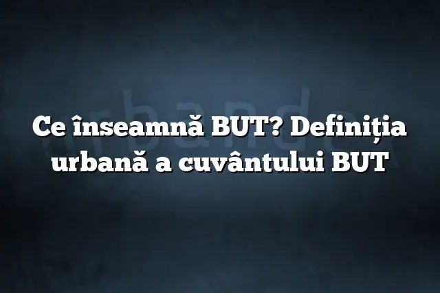 Ce înseamnă BUT? Definiția urbană a cuvântului BUT