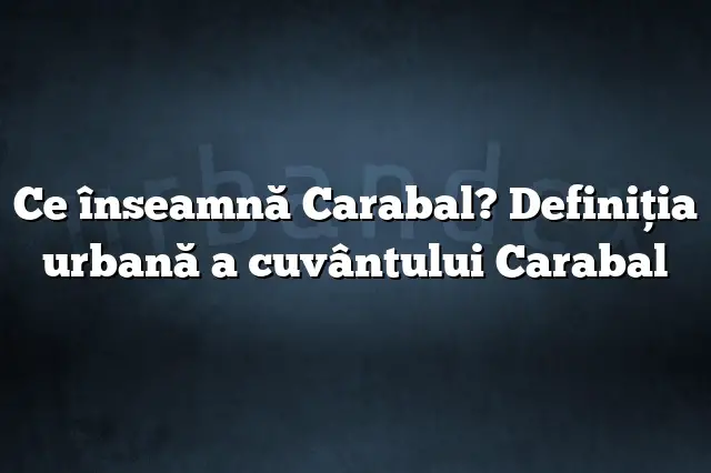 Ce înseamnă Carabal? Definiția urbană a cuvântului Carabal