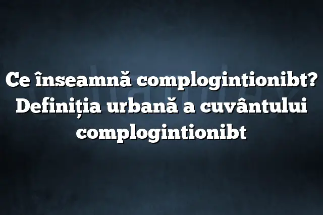 Ce înseamnă complogintionibt? Definiția urbană a cuvântului complogintionibt