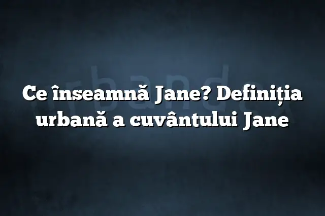 Ce înseamnă Jane? Definiția urbană a cuvântului Jane