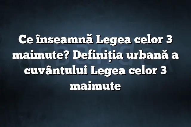 Ce înseamnă Legea celor 3 maimute? Definiția urbană a cuvântului Legea celor 3 maimute