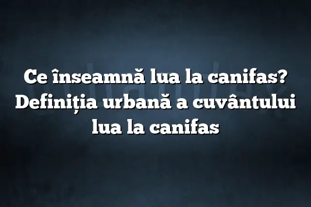 Ce înseamnă lua la canifas? Definiția urbană a cuvântului lua la canifas