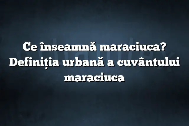 Ce înseamnă maraciuca? Definiția urbană a cuvântului maraciuca