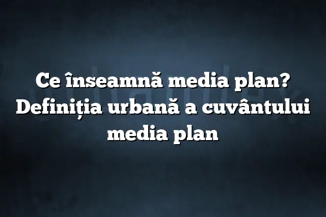 Ce înseamnă media plan? Definiția urbană a cuvântului media plan