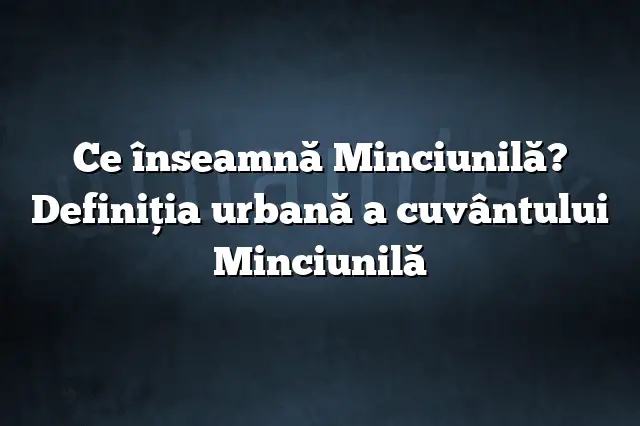 Ce înseamnă Minciunilă? Definiția urbană a cuvântului Minciunilă