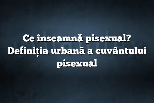 Ce înseamnă pisexual? Definiția urbană a cuvântului pisexual