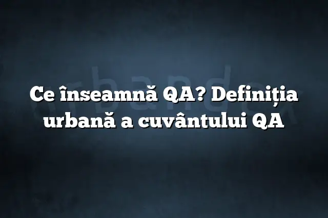 Ce înseamnă QA? Definiția urbană a cuvântului QA