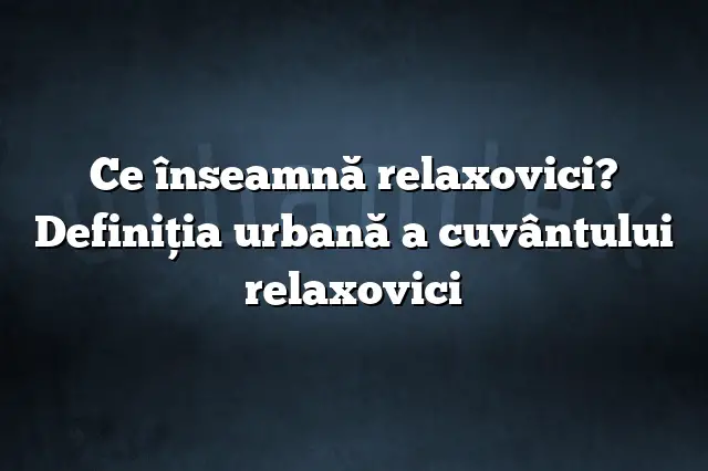 Ce înseamnă relaxovici? Definiția urbană a cuvântului relaxovici