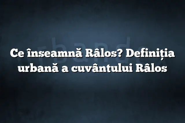 Ce înseamnă Râlos? Definiția urbană a cuvântului Râlos