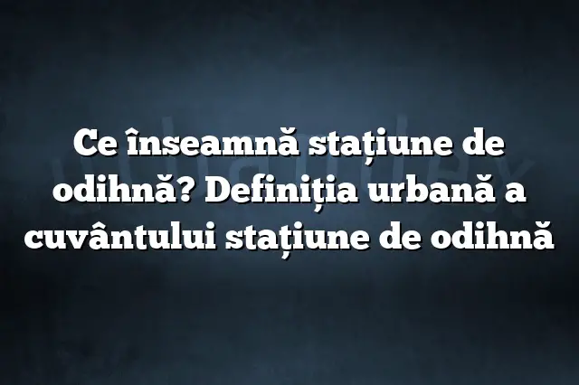 Ce înseamnă stațiune de odihnă? Definiția urbană a cuvântului stațiune de odihnă