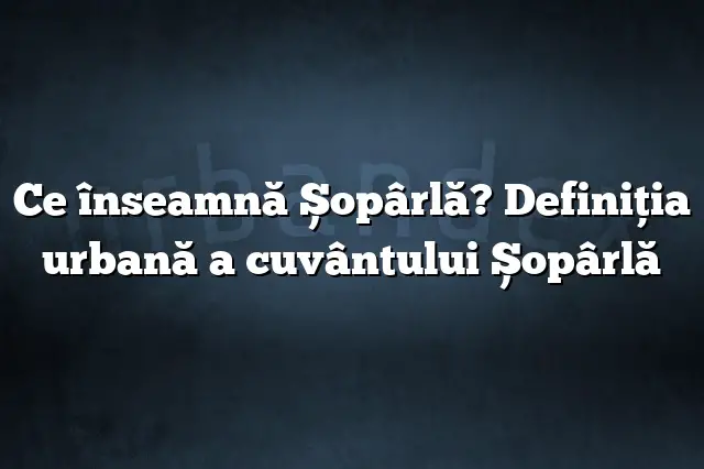 Ce înseamnă Șopârlă? Definiția urbană a cuvântului Șopârlă